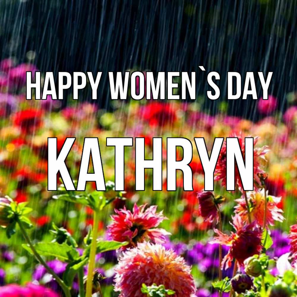 Greetings card с именем, Kathryn happy women`s day цветы под дождиком к международному женскому дню Greetings with text for free download 